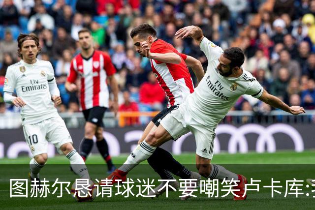 图赫尔恳请球迷不要嘲笑卢卡库:我们一定要保护他